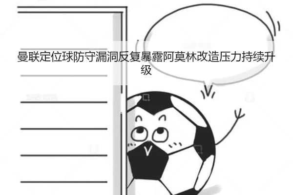 曼联定位球防守漏洞反复暴露阿莫林改造压力持续升级